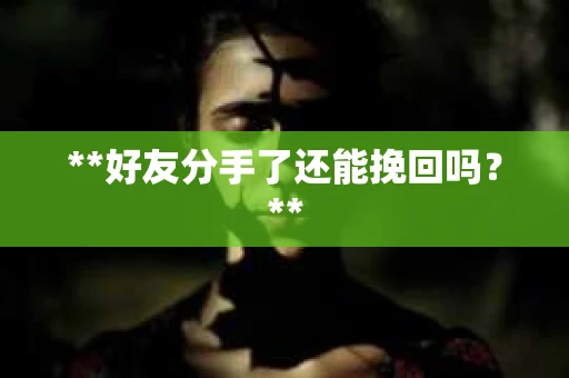**好友分手了还能挽回吗？**