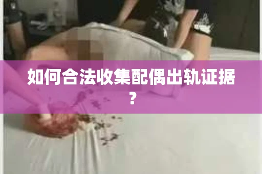如何合法收集配偶出轨证据？