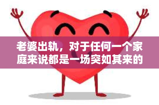 老婆出轨，对于任何一个家庭来说都是一场突如其来的风暴。面对这样的困境，如何挽回婚姻，重拾家庭的和谐，成为了许多人迫切想要了解的问题。今天，我们就来聊聊这个敏感而现实的话题——老婆出轨最好的挽回办法。