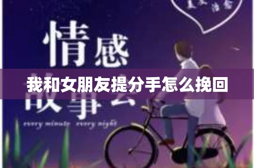 我和女朋友提分手怎么挽回