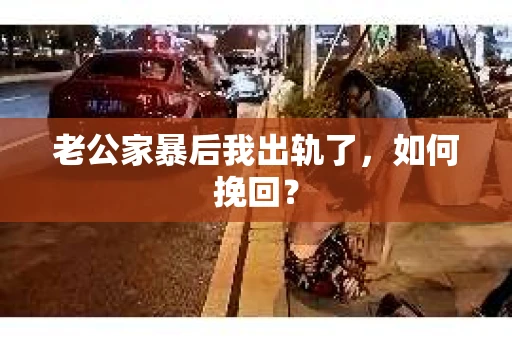 老公家暴后我出轨了，如何挽回？