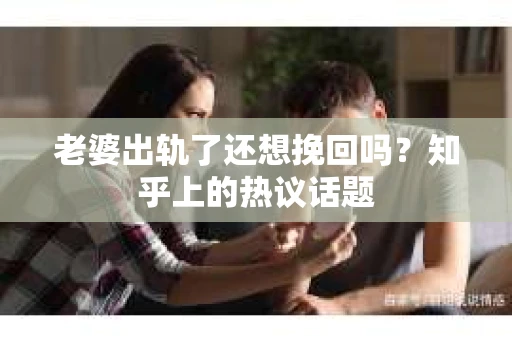 老婆出轨了还想挽回吗？知乎上的热议话题