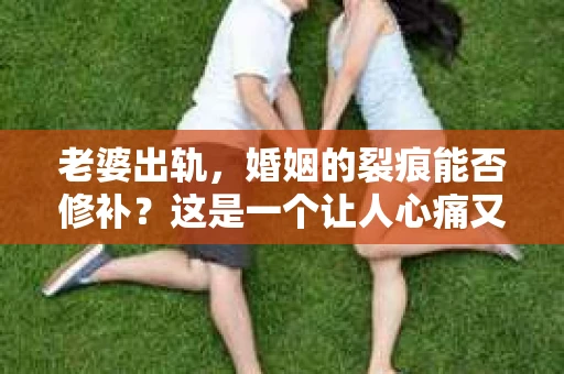 老婆出轨，婚姻的裂痕能否修补？这是一个让人心痛又充满疑惑的问题。在小说的世界里，这样的故事屡见不鲜，但现实中的我们，又该如何面对这样的困境呢？今天，就让我们一起来探讨一下，老婆出轨，婚姻能否挽回来。