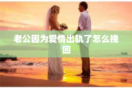 老公因为爱情出轨了怎么挽回