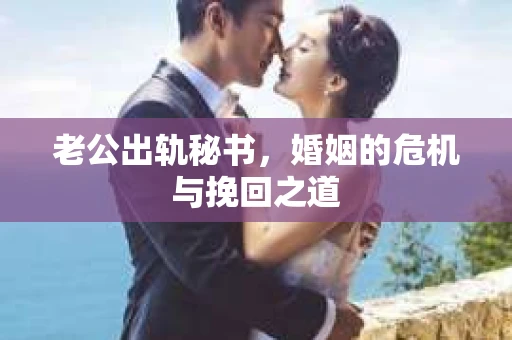 老公出轨秘书，婚姻的危机与挽回之道