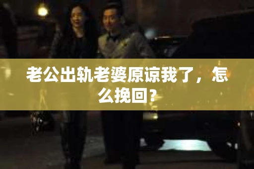 老公出轨老婆原谅我了，怎么挽回？