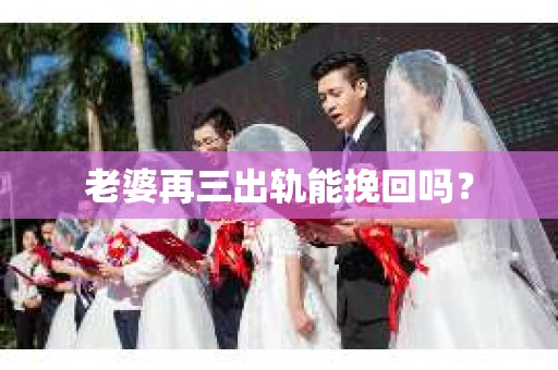 老婆再三出轨能挽回吗？