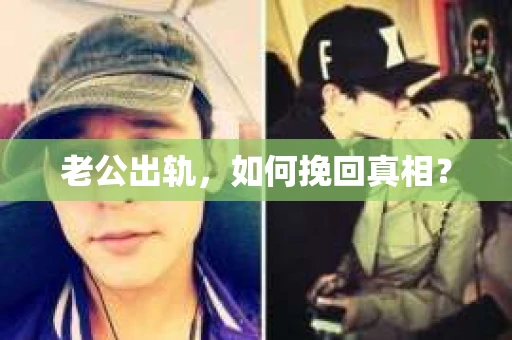 老公出轨，如何挽回真相？