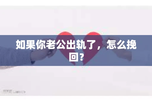 如果你老公出轨了，怎么挽回？