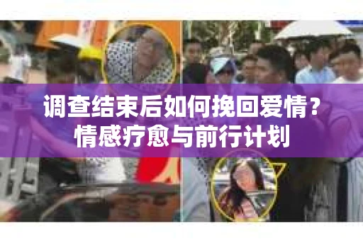 调查结束后如何挽回爱情？情感疗愈与前行计划