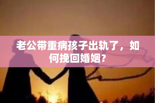 老公带重病孩子出轨了，如何挽回婚姻？