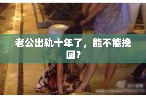 老公出轨十年了，能不能挽回？