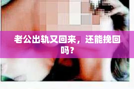 老公出轨又回来，还能挽回吗？