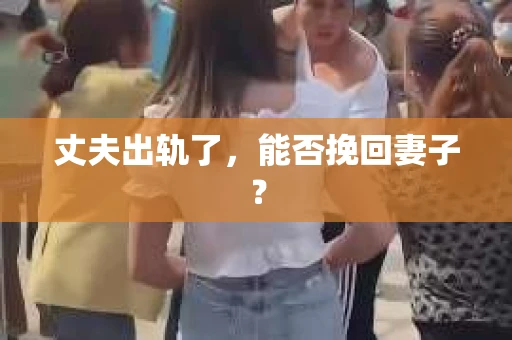 丈夫出轨了，能否挽回妻子？