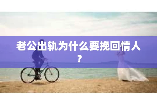 老公出轨为什么要挽回情人？