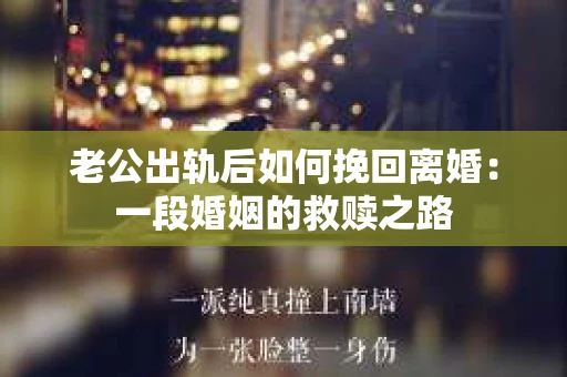 老公出轨后如何挽回离婚：一段婚姻的救赎之路