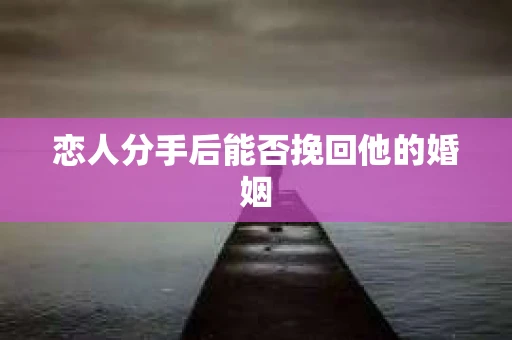 恋人分手后能否挽回他的婚姻