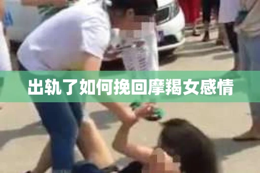 出轨了如何挽回摩羯女感情