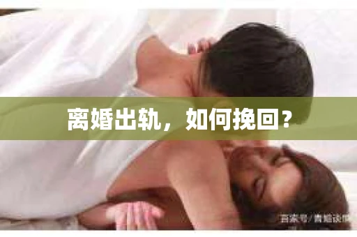 离婚出轨，如何挽回？