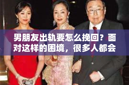 男朋友出轨要怎么挽回？面对这样的困境，很多人都会感到无助和痛苦。但请相信，无论情况多么复杂，总有解决问题的方法。今天，就让我来和大家聊聊，当男朋友出轨时，我们应该如何挽回这段感情。