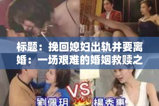 标题：挽回媳妇出轨并要离婚：一场艰难的婚姻救赎之路
