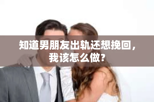 知道男朋友出轨还想挽回，我该怎么做？