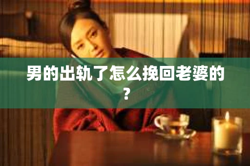男的出轨了怎么挽回老婆的？