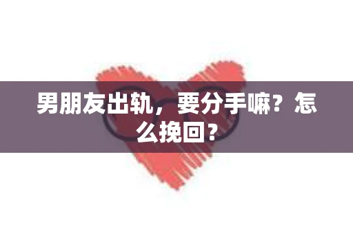 男朋友出轨，要分手嘛？怎么挽回？