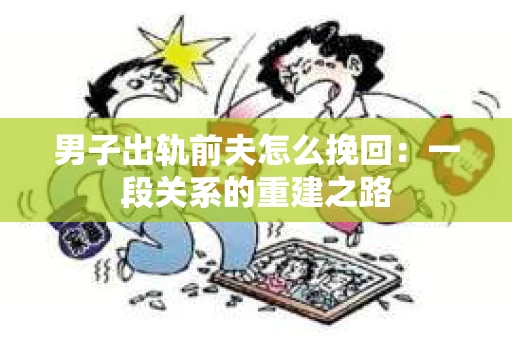 男子出轨前夫怎么挽回：一段关系的重建之路