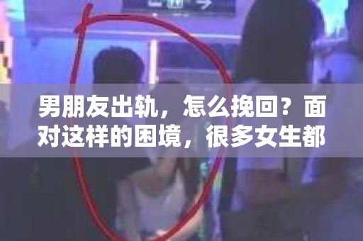 男朋友出轨，怎么挽回？面对这样的困境，很多女生都会感到无助和痛苦。但请相信，无论情况多么糟糕，都有可能找到解决问题的方法。今天，就让我来和大家聊聊，当男朋友出轨时，我们应该如何挽回这段感情。