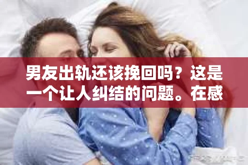 男友出轨还该挽回吗？这是一个让人纠结的问题。在感情的世界里，每个人都会遇到各种各样的困扰，而出轨无疑是其中最让人痛苦的一种。那么，当男友出轨时，我们究竟该不该挽回这段感情呢？以下是我的一些看法。