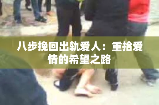 八步挽回出轨爱人：重拾爱情的希望之路