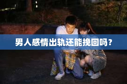 男人感情出轨还能挽回吗？
