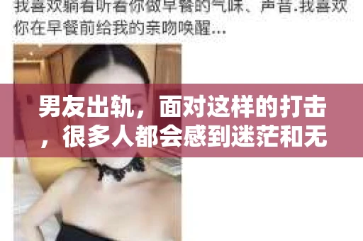 男友出轨，面对这样的打击，很多人都会感到迷茫和无助。那么，男友出轨后，我们该怎么办呢？如何挽回这段感情？今天，就让我来和大家聊聊这个问题。