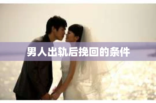 男人出轨后挽回的条件