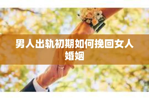 男人出轨初期如何挽回女人婚姻