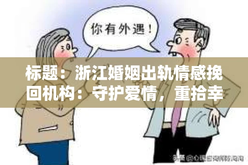标题：浙江婚姻出轨情感挽回机构：守护爱情，重拾幸福