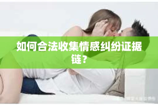 如何合法收集情感纠纷证据链? 如何合法收集情感纠纷证据链?