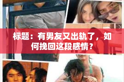 标题：有男友又出轨了，如何挽回这段感情？