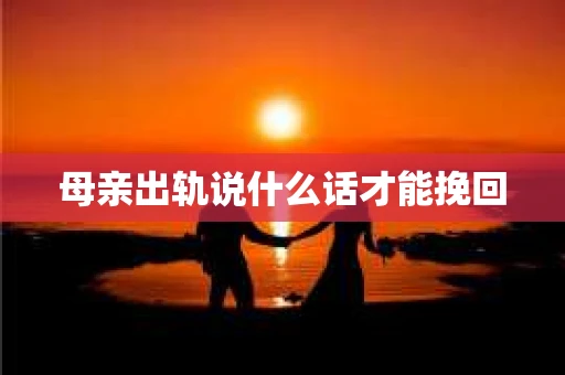 母亲出轨说什么话才能挽回