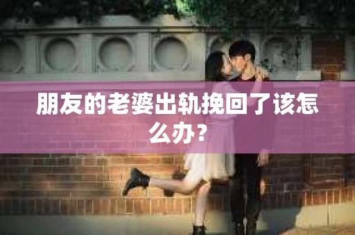 朋友的老婆出轨挽回了该怎么办？