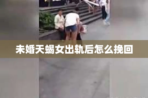 未婚天蝎女出轨后怎么挽回