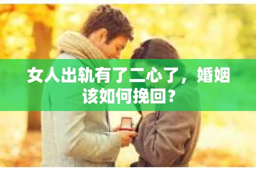 女人出轨有了二心了，婚姻该如何挽回？