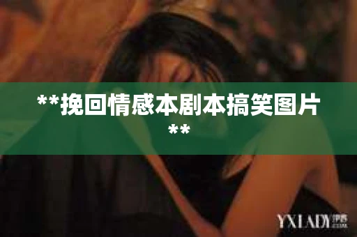 **挽回情感本剧本搞笑图片**