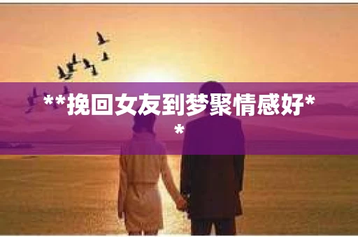**挽回女友到梦聚情感好**