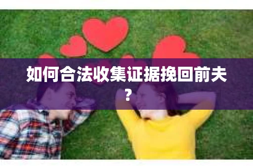 如何合法收集证据挽回前夫？
