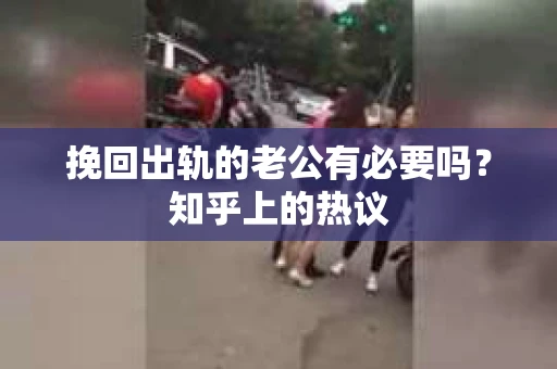 挽回出轨的老公有必要吗？知乎上的热议
