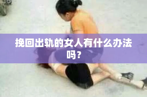 挽回出轨的女人有什么办法吗？