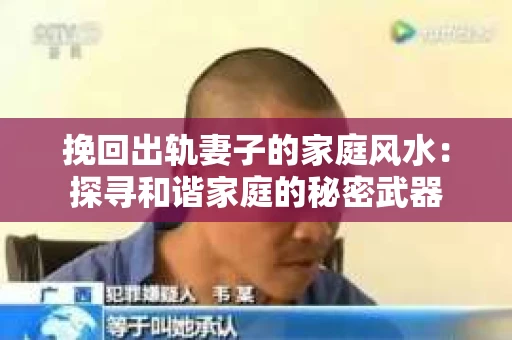 挽回出轨妻子的家庭风水：探寻和谐家庭的秘密武器