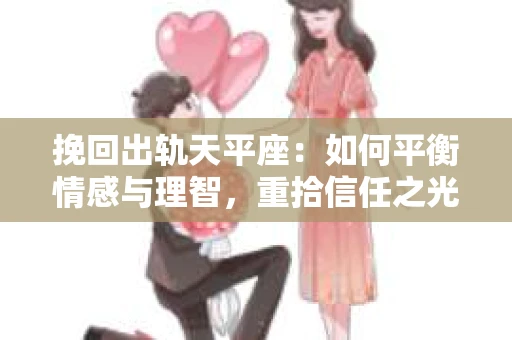 挽回出轨天平座：如何平衡情感与理智，重拾信任之光